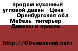 продам кухонный угловой диван › Цена ­ 5 000 - Оренбургская обл. Мебель, интерьер » Диваны и кресла   